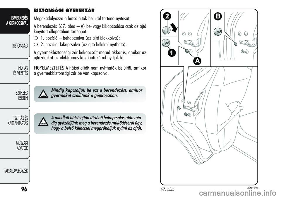 Alfa Romeo Giulietta 2012  Kezelési és karbantartási útmutató (in Hungarian) ISMERKEDÉS
A GÉPKOCSIVAL
BIZTONSÁG
INDÍTÁS 
ÉS VEZETÉS
SZÜKSÉG 
ESETÉN
TISZTÍTÁS ÉS 
KARBANTARTÁS
MÙSZAKI 
ADATOK
TARTALOMJEGYZÉK
96
BIZTONSÁGI GYEREKZÁR
Megakadályozza a hátsó aj