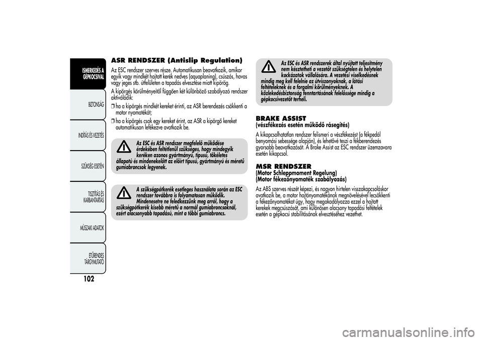 Alfa Romeo Giulietta 2013  Kezelési és karbantartási útmutató (in Hungarian) ASR RENDSZER (Antislip Regulation)Az ESC rendszer szerves része. Automatikusan beavatkozik, amikor
egyik vagy mindkét hajtott kerék nedves (aquaplaning), csúszós, havas
vagy jeges stb. útfelüle