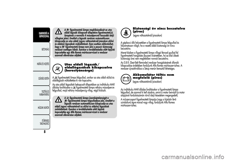 Alfa Romeo Giulietta 2013  Kezelési és karbantartási útmutató (in Hungarian) A
figyelmeztető lámpa meghibásodását az utas
oldali légzsák kikapcsolt állapotára figyelmeztető
lámpának a normális 4 másodpercnél hosszabb idejű
villogása jelezi. Emellett a légzsá