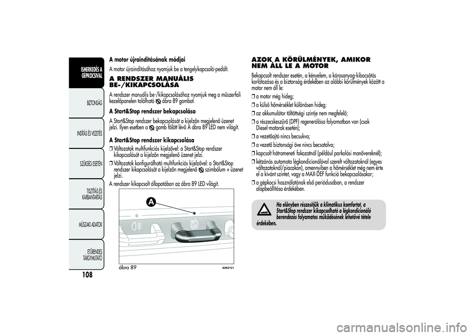 Alfa Romeo Giulietta 2013  Kezelési és karbantartási útmutató (in Hungarian) A motor újraindításának módjai
A motor újraindításához nyomjuk be a tengelykapcsoló-pedált.A RENDSZER MANUÁLIS
BE-/KIKAPCSOLÁSAA rendszer manuális be-/kikapcsolásához nyomjuk meg a mű