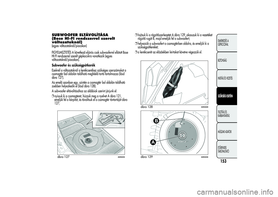 Alfa Romeo Giulietta 2013  Kezelési és karbantartási útmutató (in Hungarian) SUBWOOFER ELTÁVOLÍTÁSA
(Bose HI-FI rendszerrel szerelt
változatoknál)(egyes változatoknál/piacokon)
FIGYELMEZTETÉS A következő eljárás csak subwooferrel ellátott Bose
HI-FI rendszerrel sz