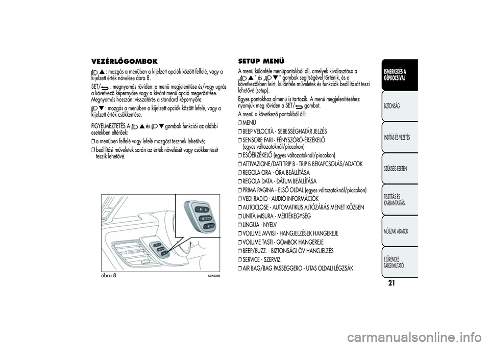 Alfa Romeo Giulietta 2013  Kezelési és karbantartási útmutató (in Hungarian) VEZÉRLŐGOMBOK
: mozgás a menüben a kijelzett opciók között felfelé, vagy a
kijelzett érték növelése ábra 8.
SET/: megnyomás röviden: a menü megjelenítése és/vagy ugrás
a következ�