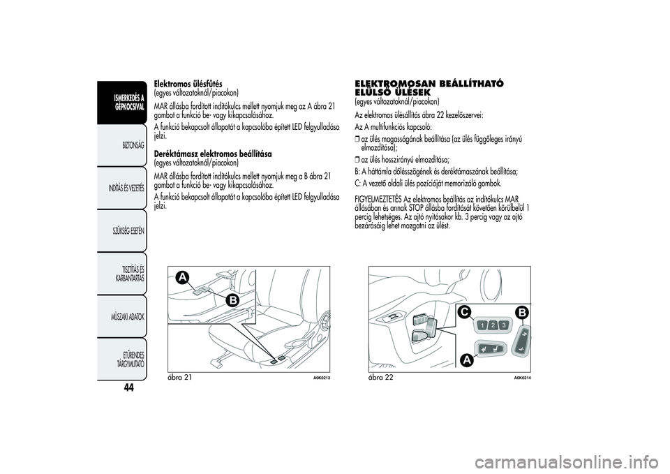 Alfa Romeo Giulietta 2013  Kezelési és karbantartási útmutató (in Hungarian) Elektromos ülésfűtés
(egyes változatoknál/piacokon)
MAR állásba fordított indítókulcs mellett nyomjuk meg az A ábra 21
gombot a funkció be- vagy kikapcsolásához.
A funkció bekapcsolt 