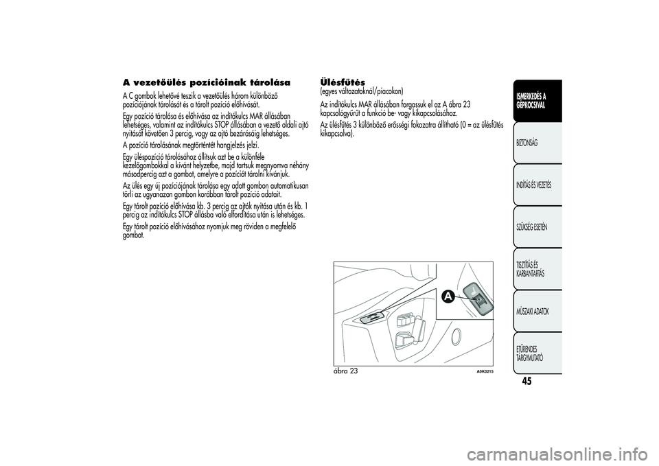 Alfa Romeo Giulietta 2013  Kezelési és karbantartási útmutató (in Hungarian) A vezetőülés pozícióinak tárolásaA C gombok lehetővé teszik a vezetőülés három különböző
pozíciójának tárolását és a tárolt pozíció előhívását.
Egy pozíció tárolása 