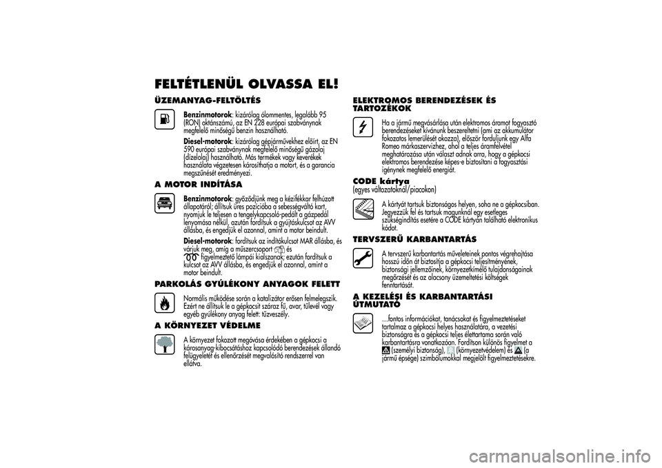 Alfa Romeo Giulietta 2013 Kezelési és karbantartási útmutató (in Hungarian) FELTÉTLENÜL OLVASSA EL!ÜZEMANYAG-FELTÖLTÉS
Benzinmotorok: kizárólag ólommentes, legalább 95
(RON) oktánszámú, az EN 228 európai szabványnak
megfelelő minőségű benzin használható.
D Alfa Romeo Giulietta 2013 Kezelési és karbantartási útmutató (in Hungarian) FELTÉTLENÜL OLVASSA EL!ÜZEMANYAG-FELTÖLTÉS
Benzinmotorok: kizárólag ólommentes, legalább 95
(RON) oktánszámú, az EN 228 európai szabványnak
megfelelő minőségű benzin használható.
D