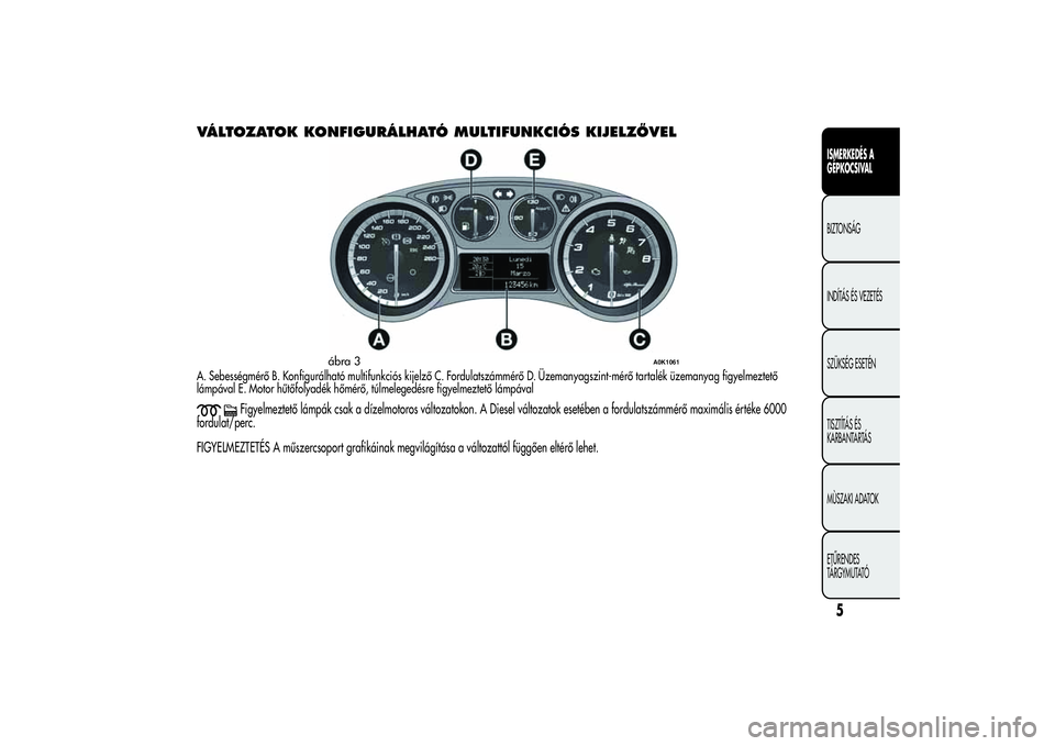 Alfa Romeo Giulietta 2013 Kezelési és karbantartási útmutató (in Hungarian) VÁLTOZATOK KONFIGURÁLHATÓ MULTIFUNKCIÓS KIJELZŐVELA. Sebességmérő B. Konfigurálható multifunkciós kijelző C. Fordulatszámmérő D. Üzemanyagszint-mérő tartalék üzemanyag figyelmeztet Alfa Romeo Giulietta 2013 Kezelési és karbantartási útmutató (in Hungarian) VÁLTOZATOK KONFIGURÁLHATÓ MULTIFUNKCIÓS KIJELZŐVELA. Sebességmérő B. Konfigurálható multifunkciós kijelző C. Fordulatszámmérő D. Üzemanyagszint-mérő tartalék üzemanyag figyelmeztet