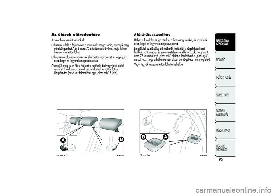 Alfa Romeo Giulietta 2013  Kezelési és karbantartási útmutató (in Hungarian) Az ülések előredöntéseAz alábbiak szerint járjunk el:
❒húzzuk felfelé a fejtámlákat a maximális magasságig, nyomjuk meg
mindkét gombot A és B ábra 75 a tartórudak tövénél, majd f