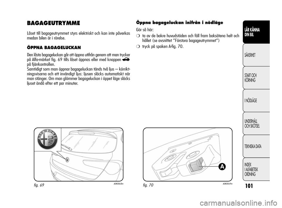 Alfa Romeo Giulietta 2011  Drift- och underhållshandbok (in Swedish) 101
LÄR KÄNNA 
DIN BIL
SÄKERHET
START OCH
KÖRNING
I NÖDLÄGE
UNDERHÅLL 
OCH SKÖTSEL
TEKNISKA DATA
INDEX
I ALFABETISK
ORDNING
BAGAGEUTRYMME
Låset till bagageutrymmet styrs elektriskt och kan in