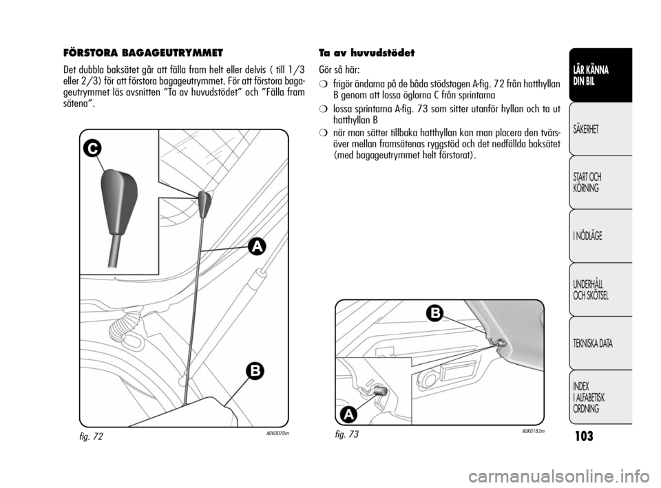 Alfa Romeo Giulietta 2011  Drift- och underhållshandbok (in Swedish) 103
LÄR KÄNNA 
DIN BIL
SÄKERHET
START OCH
KÖRNING
I NÖDLÄGE
UNDERHÅLL 
OCH SKÖTSEL
TEKNISKA DATA
INDEX
I ALFABETISK
ORDNING
fig. 72A0K0070m
FÖRSTORA BAGAGEUTRYMMET
Det dubbla baksätet går a