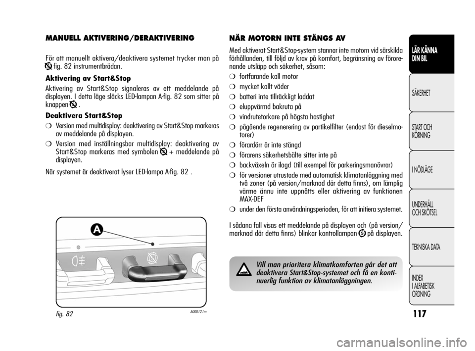 Alfa Romeo Giulietta 2011 Drift- och underhållshandbok (in Swedish) 117
LÄR KÄNNA
DIN BIL
SÄKERHET
START OCH
KÖRNING
I NÖDLÄGE
UNDERHÅLL
OCH SKÖTSEL
TEKNISKA DATA
INDEX
I ALFABETISK
ORDNING
MANUELL AKTIVERING/DERAKTIVERING
För att manuellt aktivera/deaktiv Alfa Romeo Giulietta 2011 Drift- och underhållshandbok (in Swedish) 117
LÄR KÄNNA
DIN BIL
SÄKERHET
START OCH
KÖRNING
I NÖDLÄGE
UNDERHÅLL
OCH SKÖTSEL
TEKNISKA DATA
INDEX
I ALFABETISK
ORDNING
MANUELL AKTIVERING/DERAKTIVERING
För att manuellt aktivera/deaktiv