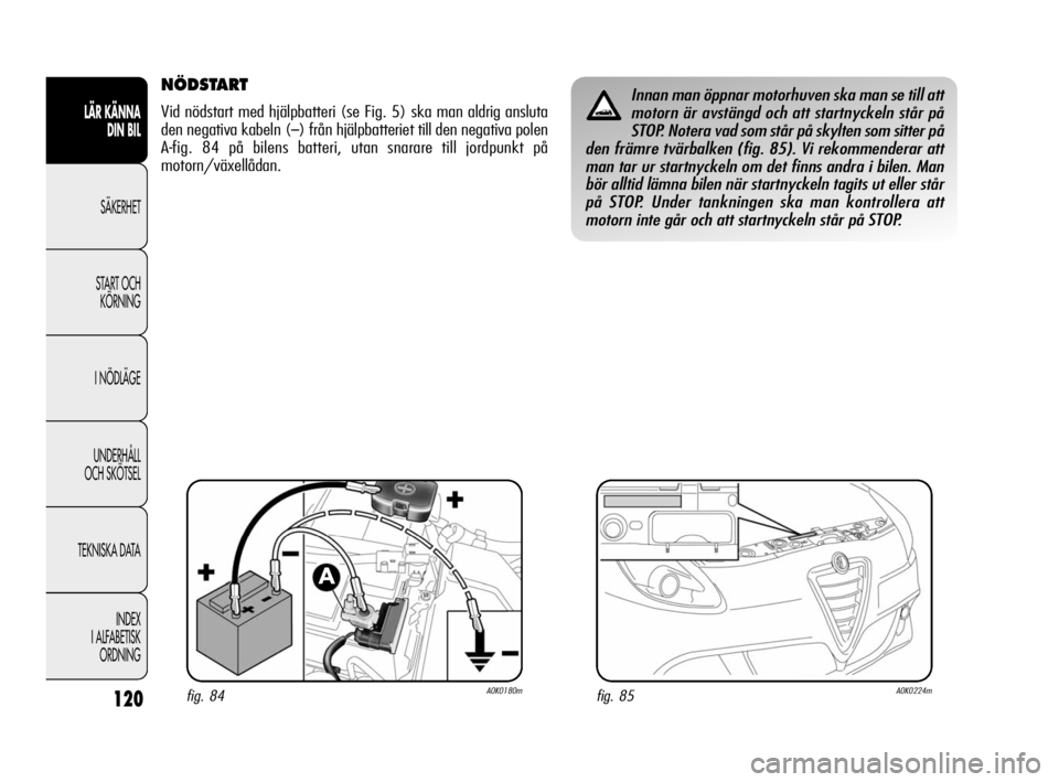 Alfa Romeo Giulietta 2011 Drift- och underhållshandbok (in Swedish) 120
LÄR KÄNNA
DIN BIL
SÄKERHET
START OCH
KÖRNING
I NÖDLÄGE
UNDERHÅLL
OCH SKÖTSEL
TEKNISKA DATA
INDEX
I ALFABETISK
ORDNING
NÖDSTART
Vid nödstart med hjälpbatteri (se Fig. 5) ska man aldri Alfa Romeo Giulietta 2011 Drift- och underhållshandbok (in Swedish) 120
LÄR KÄNNA
DIN BIL
SÄKERHET
START OCH
KÖRNING
I NÖDLÄGE
UNDERHÅLL
OCH SKÖTSEL
TEKNISKA DATA
INDEX
I ALFABETISK
ORDNING
NÖDSTART
Vid nödstart med hjälpbatteri (se Fig. 5) ska man aldri
