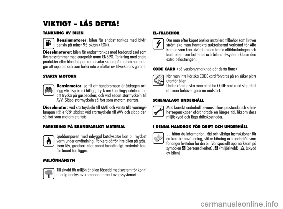 Alfa Romeo Giulietta 2010  Drift- och underhållshandbok (in Swedish) TANKNING AV BILEN
Bensinmotorer:bilen får endast tankas med blyfri
bensin på minst 95 oktan (RON).
Dieselmotorer: bilen får endast tankas med fordonsdiesel som
överensstämmer med europeisk norm E