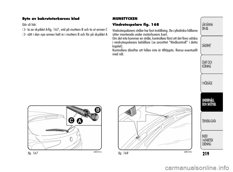 Alfa Romeo Giulietta 2011 Drift- och underhållshandbok (in Swedish) 219
LÄR KÄNNA
DIN BIL
SÄKERHET
START OCH
KÖRNING
I NÖDLÄGE
UNDERHÅLL
OCH SKÖTSEL
TEKNISKA DATA
INDEX
I ALFABETISK
ORDNING
MUNSTYCKEN
Vindrutespolare fig. 168
Vindrutespolarens strålar har f Alfa Romeo Giulietta 2011 Drift- och underhållshandbok (in Swedish) 219
LÄR KÄNNA
DIN BIL
SÄKERHET
START OCH
KÖRNING
I NÖDLÄGE
UNDERHÅLL
OCH SKÖTSEL
TEKNISKA DATA
INDEX
I ALFABETISK
ORDNING
MUNSTYCKEN
Vindrutespolare fig. 168
Vindrutespolarens strålar har f