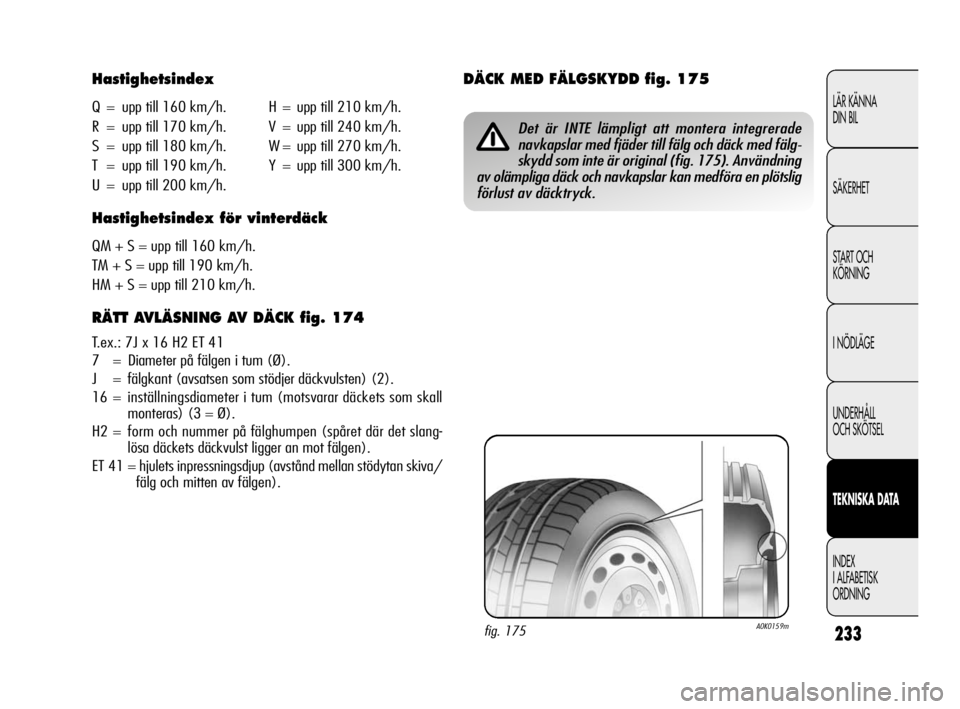 Alfa Romeo Giulietta 2011  Drift- och underhållshandbok (in Swedish) 233
LÄR KÄNNA 
DIN BIL
SÄKERHET
START OCH
KÖRNING
I NÖDLÄGE
UNDERHÅLL 
OCH SKÖTSEL
TEKNISKA DATA
INDEX
I ALFABETISK
ORDNING
Hastighetsindex
Q = upp till 160 km/h. H = upp till 210 km/h.
R = up