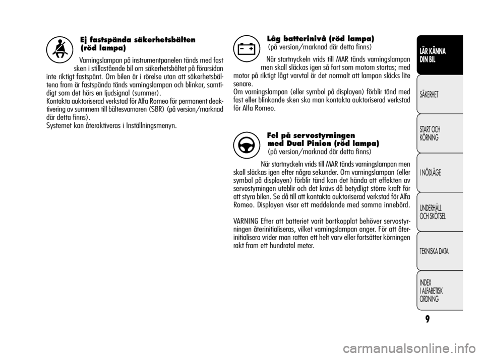 Alfa Romeo Giulietta 2010  Drift- och underhållshandbok (in Swedish) 9
LÄR KÄNNA 
DIN BIL
SÄKERHET
START OCH
KÖRNING
I NÖDLÄGE
UNDERHÅLL 
OCH SKÖTSEL
TEKNISKA DATA
INDEX
I ALFABETISK
ORDNING
Ej fastspända säkerhetsbälten 
(röd lampa)
Varningslampan på inst