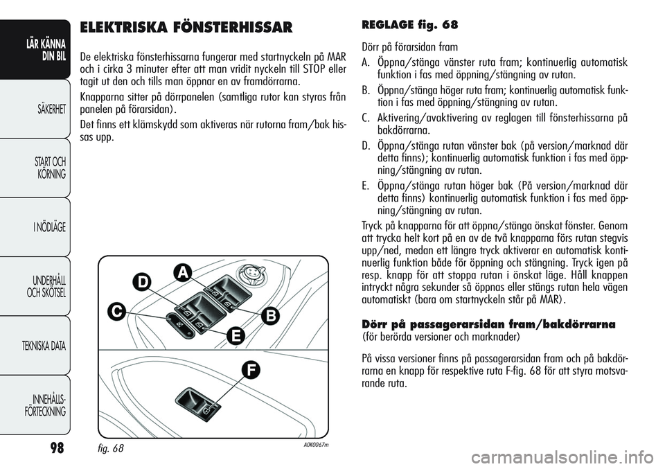 Alfa Romeo Giulietta 2012  Drift- och underhållshandbok (in Swedish) 98
LÄR KÄNNA 
DIN BIL
SÄKERHET
START OCH 
KÖRNING
I NÖDLÄGE
UNDERHÅLL
OCH SKÖTSEL
TEKNISKA DATA
INNEHÅLLS-
FÖRTECKNING
ELEKTRISKA FÖNSTERHISSAR
De elektriska fönsterhissarna fungerar med s