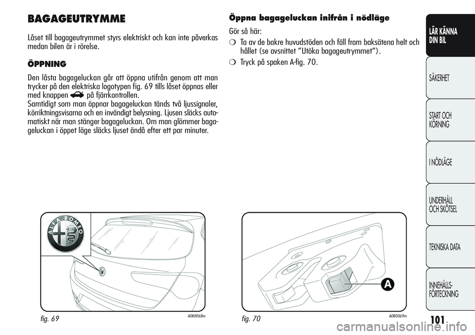 Alfa Romeo Giulietta 2012  Drift- och underhållshandbok (in Swedish) 101
LÄR KÄNNA 
DIN BIL
SÄKERHET
START OCH 
KÖRNING
I NÖDLÄGE
UNDERHÅLL
OCH SKÖTSEL
TEKNISKA DATA
INNEHÅLLS-
FÖRTECKNING
BAGAGEUTRYMME
Låset till bagageutrymmet styrs elektriskt och kan inte
