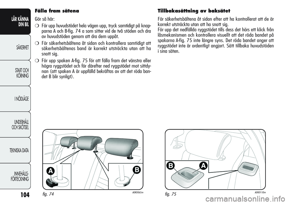 Alfa Romeo Giulietta 2012  Drift- och underhållshandbok (in Swedish) 104
LÄR KÄNNA 
DIN BIL
SÄKERHET
START OCH 
KÖRNING
I NÖDLÄGE
UNDERHÅLL
OCH SKÖTSEL
TEKNISKA DATA
INNEHÅLLS-
FÖRTECKNING
Fälla fram sätena
Gör så här:
❍För upp huvudstödet hela väge