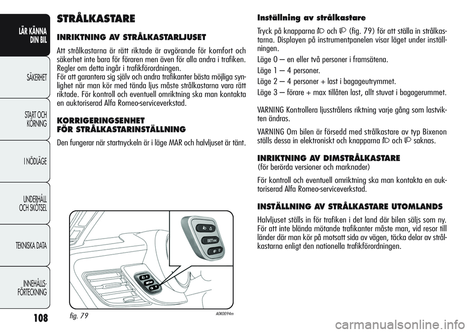 Alfa Romeo Giulietta 2012  Drift- och underhållshandbok (in Swedish) 108
LÄR KÄNNA 
DIN BIL
SÄKERHET
START OCH 
KÖRNING
I NÖDLÄGE
UNDERHÅLL
OCH SKÖTSEL
TEKNISKA DATA
INNEHÅLLS-
FÖRTECKNING
Inställning av strålkastare 
Tryck på knapparna Òoch(fig. 79) f