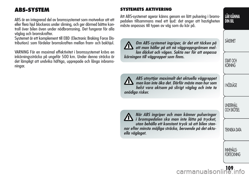 Alfa Romeo Giulietta 2012  Drift- och underhållshandbok (in Swedish) 109
LÄR KÄNNA 
DIN BIL
SÄKERHET
START OCH 
KÖRNING
I NÖDLÄGE
UNDERHÅLL
OCH SKÖTSEL
TEKNISKA DATA
INNEHÅLLS-
FÖRTECKNINGOm ABS-systemet ingriper, är det ett täcken på
att man håller på a