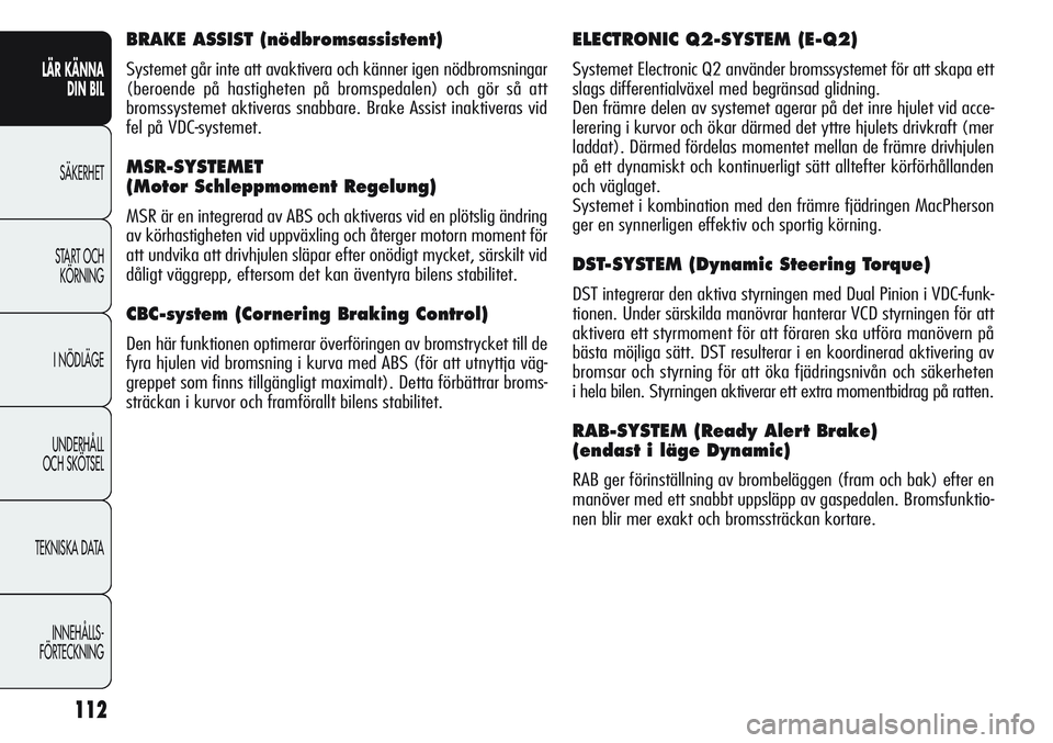 Alfa Romeo Giulietta 2012  Drift- och underhållshandbok (in Swedish) 112
LÄR KÄNNA 
DIN BIL
SÄKERHET
START OCH 
KÖRNING
I NÖDLÄGE
UNDERHÅLL
OCH SKÖTSEL
TEKNISKA DATA
INNEHÅLLS-
FÖRTECKNING
ELECTRONIC Q2-SYSTEM (E-Q2) 
Systemet Electronic Q2 använder bromssys