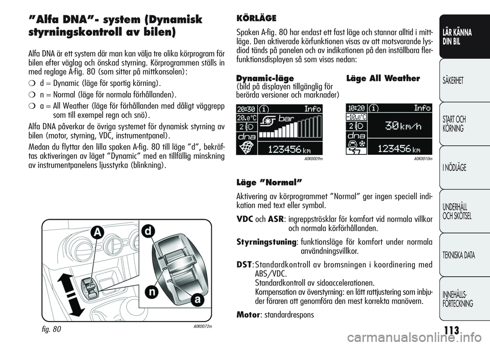 Alfa Romeo Giulietta 2012  Drift- och underhållshandbok (in Swedish) 113
LÄR KÄNNA 
DIN BIL
SÄKERHET
START OCH 
KÖRNING
I NÖDLÄGE
UNDERHÅLL
OCH SKÖTSEL
TEKNISKA DATA
INNEHÅLLS-
FÖRTECKNING
”Alfa DNA”- system (Dynamisk
styrningskontroll av bilen) 
Alfa DNA