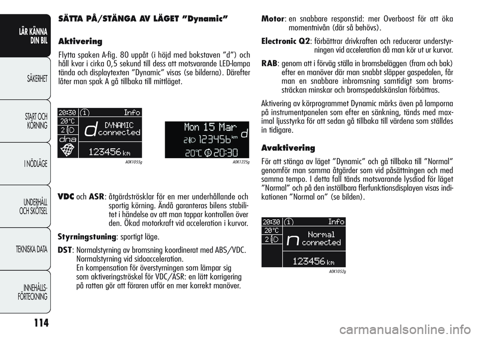 Alfa Romeo Giulietta 2012  Drift- och underhållshandbok (in Swedish) 114
LÄR KÄNNA 
DIN BIL
SÄKERHET
START OCH 
KÖRNING
I NÖDLÄGE
UNDERHÅLL
OCH SKÖTSEL
TEKNISKA DATA
INNEHÅLLS-
FÖRTECKNING
SÄTTA PÅ/STÄNGA AV LÄGET ”Dynamic”
Aktivering
Flytta spaken A-