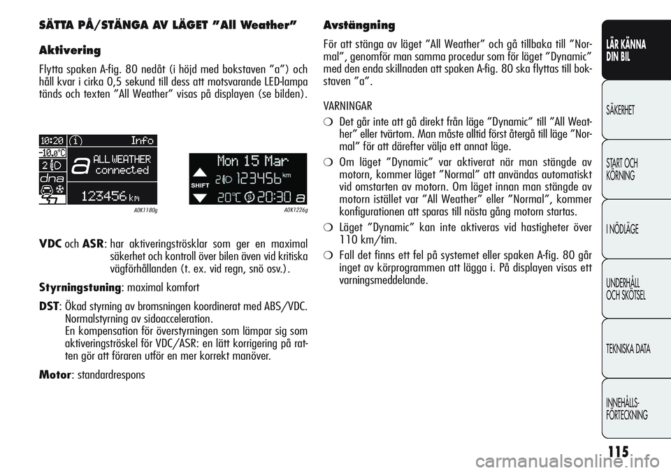 Alfa Romeo Giulietta 2012  Drift- och underhållshandbok (in Swedish) 115
LÄR KÄNNA 
DIN BIL
SÄKERHET
START OCH 
KÖRNING
I NÖDLÄGE
UNDERHÅLL
OCH SKÖTSEL
TEKNISKA DATA
INNEHÅLLS-
FÖRTECKNING
SÄTTA PÅ/STÄNGA AV LÄGET ”All Weather”
Aktivering
Flytta spake