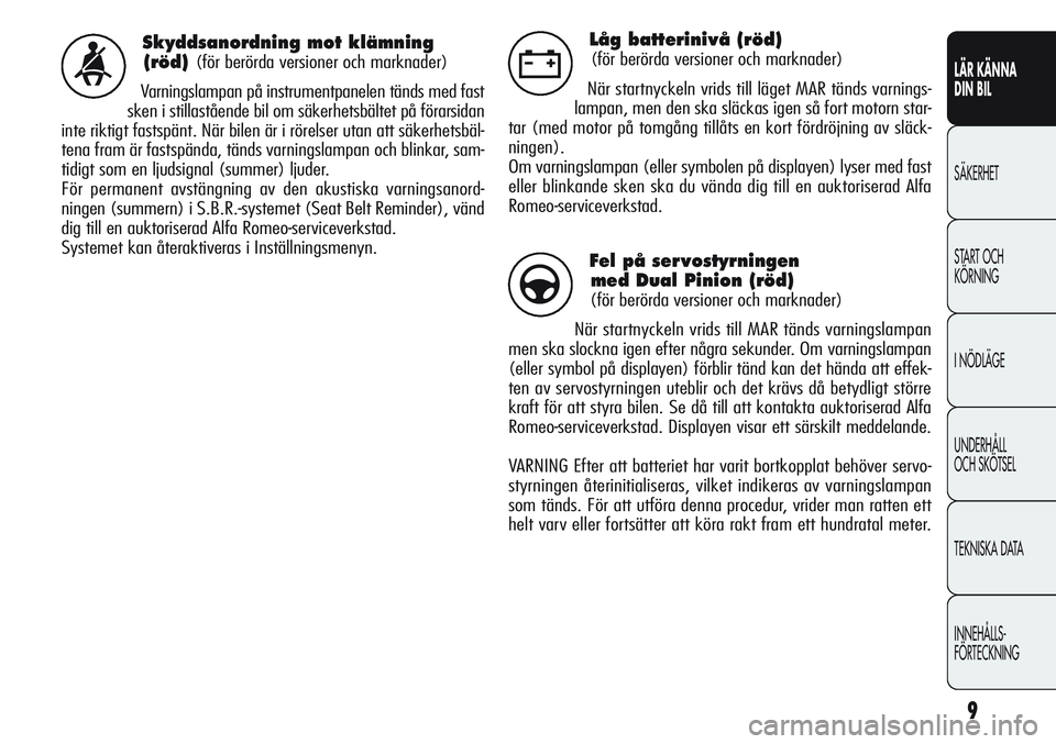Alfa Romeo Giulietta 2012  Drift- och underhållshandbok (in Swedish) 9
LÄR KÄNNA 
DIN BIL
SÄKERHET
START OCH 
KÖRNING
I NÖDLÄGE
UNDERHÅLL
OCH SKÖTSEL
TEKNISKA DATA
INNEHÅLLS-
FÖRTECKNING
Skyddsanordning mot klämning
(röd)
(för berörda versioner och markna