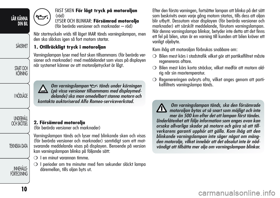 Alfa Romeo Giulietta 2012  Drift- och underhållshandbok (in Swedish) 10
LÄR KÄNNA 
DIN BIL
SÄKERHET
START OCH 
KÖRNING
I NÖDLÄGE
UNDERHÅLL
OCH SKÖTSEL
TEKNISKA DATA
INNEHÅLLS-
FÖRTECKNING
FAST SKENFör lågt tryck på motoroljan
(röd)
LYSER OCH BLINKAR: För