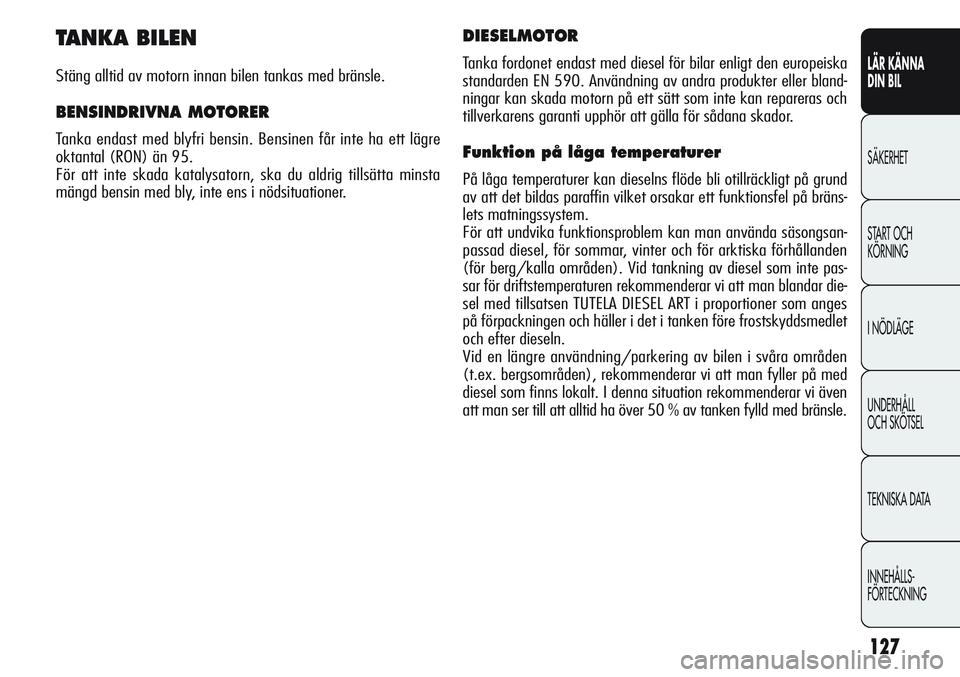 Alfa Romeo Giulietta 2012 Drift- och underhållshandbok (in Swedish) 127
LÄR KÄNNA
DIN BIL
SÄKERHET
START OCH
KÖRNING
I NÖDLÄGE
UNDERHÅLL
OCH SKÖTSEL
TEKNISKA DATA
INNEHÅLLS-
FÖRTECKNING
TANKA BILEN
Stäng alltid av motorn innan bilen tankas med bränsle.
B Alfa Romeo Giulietta 2012 Drift- och underhållshandbok (in Swedish) 127
LÄR KÄNNA
DIN BIL
SÄKERHET
START OCH
KÖRNING
I NÖDLÄGE
UNDERHÅLL
OCH SKÖTSEL
TEKNISKA DATA
INNEHÅLLS-
FÖRTECKNING
TANKA BILEN
Stäng alltid av motorn innan bilen tankas med bränsle.
B