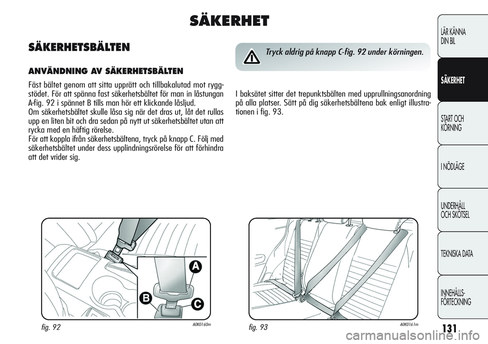 Alfa Romeo Giulietta 2012 Drift- och underhållshandbok (in Swedish) 131
LÄR KÄNNA
DIN BIL
SÄKERHET
START OCH
KÖRNING
I NÖDLÄGE
UNDERHÅLL
OCH SKÖTSEL
TEKNISKA DATA
INNEHÅLLS-
FÖRTECKNING
fig. 93A0K0161mfig. 92A0K0160m
Tryck aldrig på knapp C-fig. 92 under Alfa Romeo Giulietta 2012 Drift- och underhållshandbok (in Swedish) 131
LÄR KÄNNA
DIN BIL
SÄKERHET
START OCH
KÖRNING
I NÖDLÄGE
UNDERHÅLL
OCH SKÖTSEL
TEKNISKA DATA
INNEHÅLLS-
FÖRTECKNING
fig. 93A0K0161mfig. 92A0K0160m
Tryck aldrig på knapp C-fig. 92 under