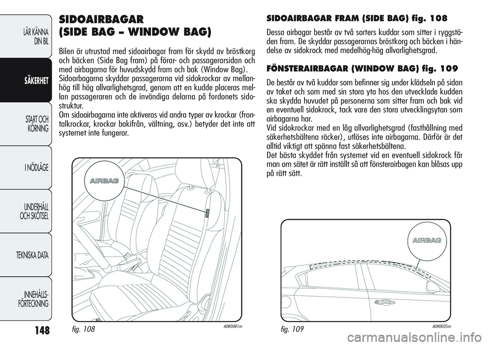 Alfa Romeo Giulietta 2012 Drift- och underhållshandbok (in Swedish) 148
LÄR KÄNNA
DIN BIL
SÄKERHET
START OCH
KÖRNING
I NÖDLÄGE
UNDERHÅLL
OCH SKÖTSEL
TEKNISKA DATA
INNEHÅLLS-
FÖRTECKNING
SIDOAIRBAGAR
(SIDE BAG – WINDOW BAG)
Bilen är utrustad med sidoairb Alfa Romeo Giulietta 2012 Drift- och underhållshandbok (in Swedish) 148
LÄR KÄNNA
DIN BIL
SÄKERHET
START OCH
KÖRNING
I NÖDLÄGE
UNDERHÅLL
OCH SKÖTSEL
TEKNISKA DATA
INNEHÅLLS-
FÖRTECKNING
SIDOAIRBAGAR
(SIDE BAG – WINDOW BAG)
Bilen är utrustad med sidoairb