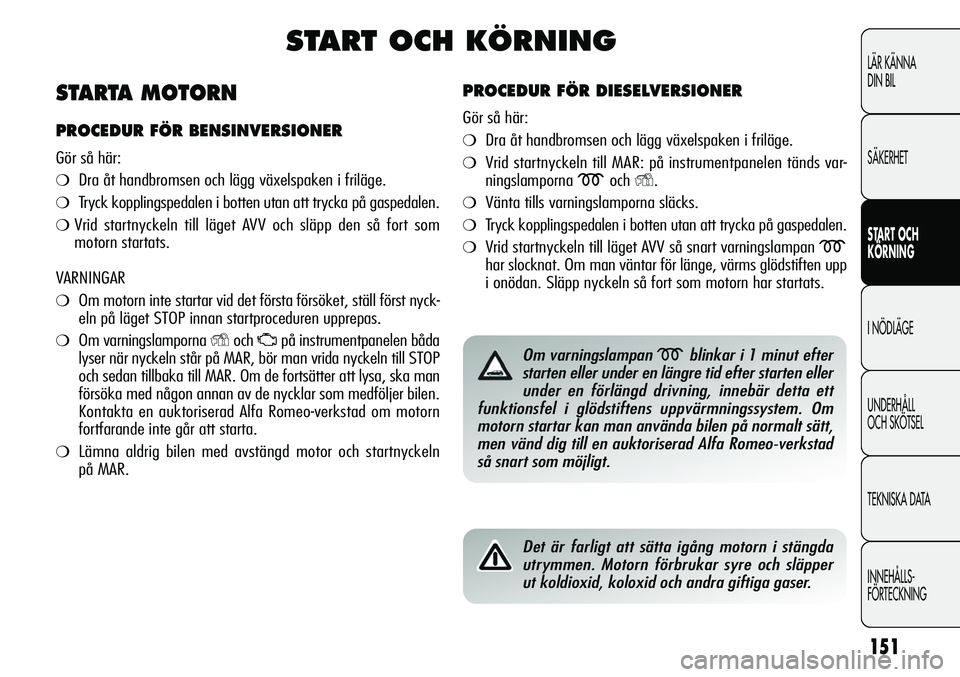 Alfa Romeo Giulietta 2012 Drift- och underhållshandbok (in Swedish) 151
LÄR KÄNNA
DIN BIL
SÄKERHET
START OCH
KÖRNING
I NÖDLÄGE
UNDERHÅLL
OCH SKÖTSEL
TEKNISKA DATA
INNEHÅLLS-
FÖRTECKNING
START OCH KÖRNING
PROCEDUR FÖR DIESELVERSIONER
Gör så här:
❍Dra Alfa Romeo Giulietta 2012 Drift- och underhållshandbok (in Swedish) 151
LÄR KÄNNA
DIN BIL
SÄKERHET
START OCH
KÖRNING
I NÖDLÄGE
UNDERHÅLL
OCH SKÖTSEL
TEKNISKA DATA
INNEHÅLLS-
FÖRTECKNING
START OCH KÖRNING
PROCEDUR FÖR DIESELVERSIONER
Gör så här:
❍Dra