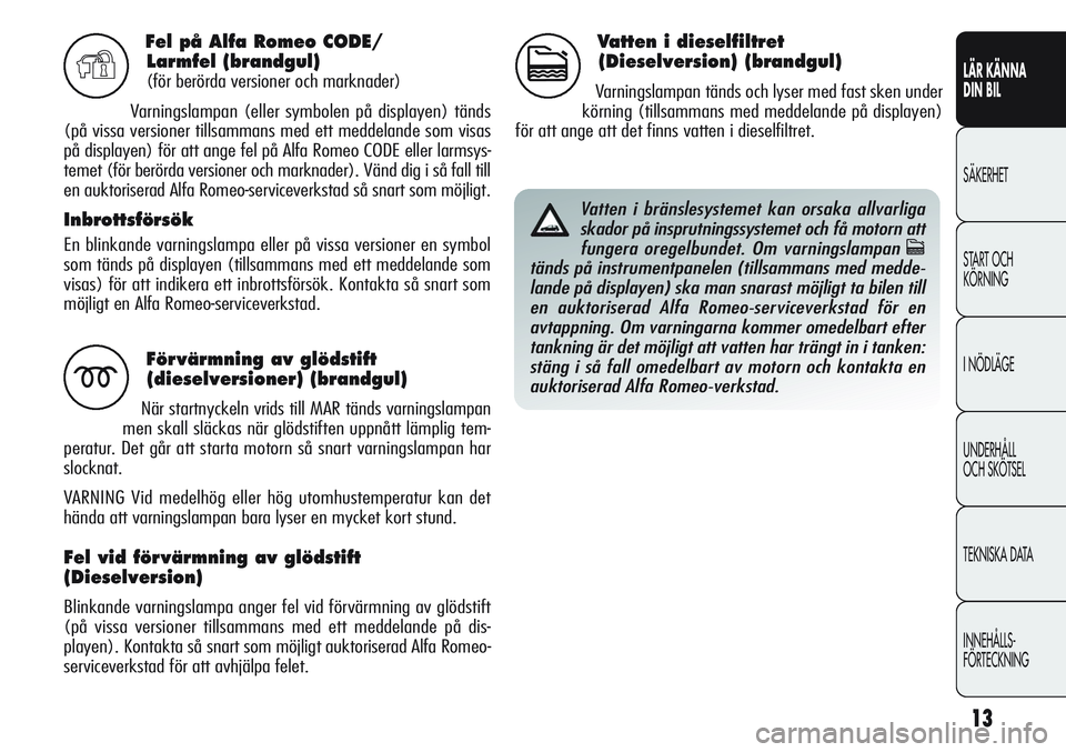 Alfa Romeo Giulietta 2012  Drift- och underhållshandbok (in Swedish) 13
LÄR KÄNNA 
DIN BIL
SÄKERHET
START OCH 
KÖRNING
I NÖDLÄGE
UNDERHÅLL
OCH SKÖTSEL
TEKNISKA DATA
INNEHÅLLS-
FÖRTECKNING
Fel på Alfa Romeo CODE/
Larmfel (brandgul)
(för berörda versioner oc