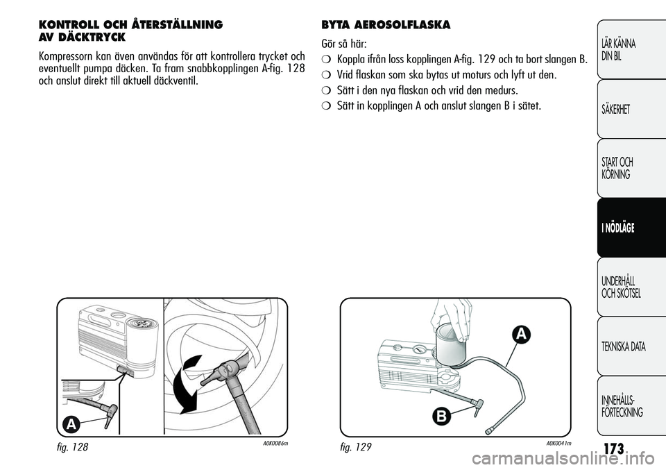 Alfa Romeo Giulietta 2012 Drift- och underhållshandbok (in Swedish) 173
LÄR KÄNNA
DIN BIL
SÄKERHET
START OCH
KÖRNING
I NÖDLÄGE
UNDERHÅLL
OCH SKÖTSEL
TEKNISKA DATA
INNEHÅLLS-
FÖRTECKNING
fig. 128A0K0086m
A
KONTROLL OCH ÅTERSTÄLLNING
AV DÄCKTRYCK
Kompres Alfa Romeo Giulietta 2012 Drift- och underhållshandbok (in Swedish) 173
LÄR KÄNNA
DIN BIL
SÄKERHET
START OCH
KÖRNING
I NÖDLÄGE
UNDERHÅLL
OCH SKÖTSEL
TEKNISKA DATA
INNEHÅLLS-
FÖRTECKNING
fig. 128A0K0086m
A
KONTROLL OCH ÅTERSTÄLLNING
AV DÄCKTRYCK
Kompres