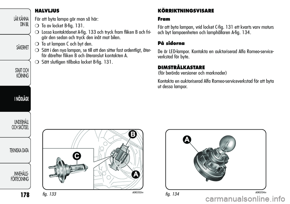 Alfa Romeo Giulietta 2012  Drift- och underhållshandbok (in Swedish) 178
LÄR KÄNNA 
DIN BIL
SÄKERHET
START OCH 
KÖRNING
I NÖDLÄGE
UNDERHÅLL
OCH SKÖTSEL
TEKNISKA DATA
INNEHÅLLS-
FÖRTECKNING
HALVLJUS
För att byta lampa gör man så här:
❍Ta av locket B-fig.