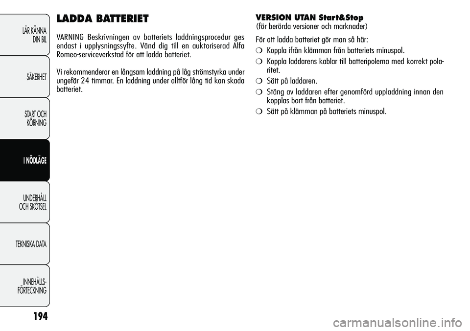 Alfa Romeo Giulietta 2012  Drift- och underhållshandbok (in Swedish) 194
LÄR KÄNNA 
DIN BIL
SÄKERHET
START OCH 
KÖRNING
I NÖDLÄGE
UNDERHÅLL
OCH SKÖTSEL
TEKNISKA DATA
INNEHÅLLS-
FÖRTECKNING
LADDA BATTERIET
VARNING Beskrivningen av batteriets laddningsprocedur 