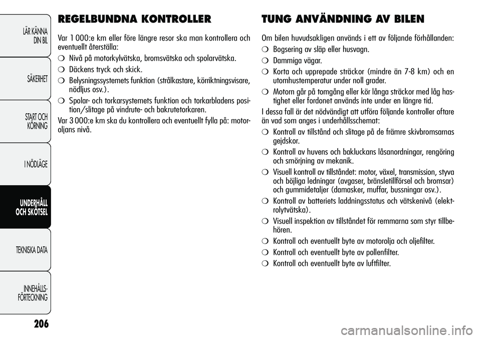 Alfa Romeo Giulietta 2012 Drift- och underhållshandbok (in Swedish) 206
LÄR KÄNNA
DIN BIL
SÄKERHET
START OCH
KÖRNING
I NÖDLÄGE
UNDERHÅLL
OCH SKÖTSEL
TEKNISKA DATA
INNEHÅLLS-
FÖRTECKNING
REGELBUNDNA KONTROLLER
Var 1 000:e km eller före längre resor ska ma Alfa Romeo Giulietta 2012 Drift- och underhållshandbok (in Swedish) 206
LÄR KÄNNA
DIN BIL
SÄKERHET
START OCH
KÖRNING
I NÖDLÄGE
UNDERHÅLL
OCH SKÖTSEL
TEKNISKA DATA
INNEHÅLLS-
FÖRTECKNING
REGELBUNDNA KONTROLLER
Var 1 000:e km eller före längre resor ska ma