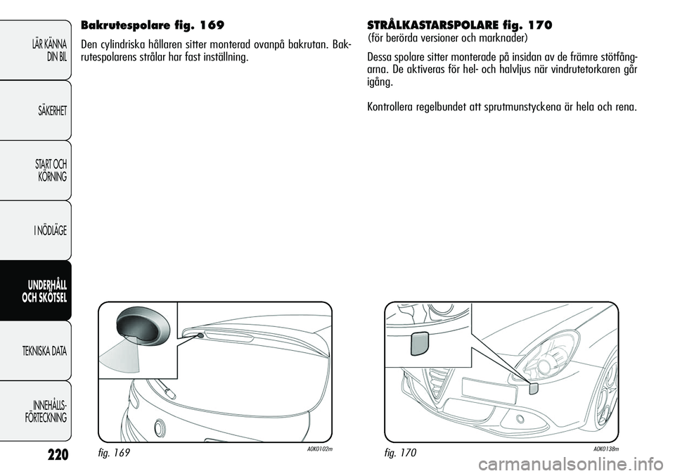 Alfa Romeo Giulietta 2012 Drift- och underhållshandbok (in Swedish) 220
LÄR KÄNNA
DIN BIL
SÄKERHET
START OCH
KÖRNING
I NÖDLÄGE
UNDERHÅLL
OCH SKÖTSEL
TEKNISKA DATA
INNEHÅLLS-
FÖRTECKNING
STRÅLKASTARSPOLARE fig. 170
(för berörda versioner och marknader)
D Alfa Romeo Giulietta 2012 Drift- och underhållshandbok (in Swedish) 220
LÄR KÄNNA
DIN BIL
SÄKERHET
START OCH
KÖRNING
I NÖDLÄGE
UNDERHÅLL
OCH SKÖTSEL
TEKNISKA DATA
INNEHÅLLS-
FÖRTECKNING
STRÅLKASTARSPOLARE fig. 170
(för berörda versioner och marknader)
D