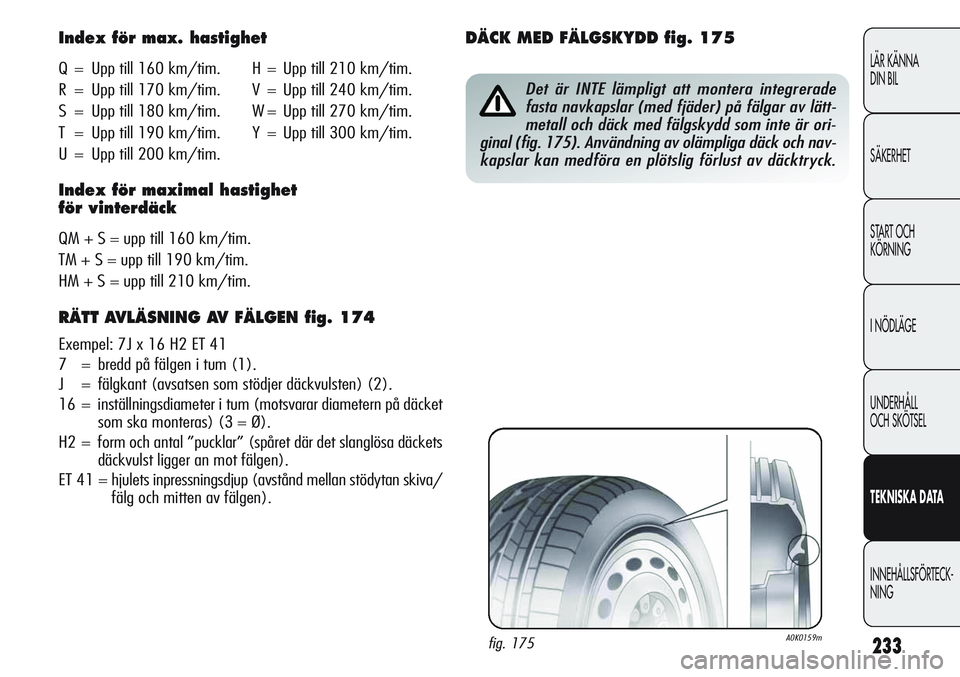 Alfa Romeo Giulietta 2012  Drift- och underhållshandbok (in Swedish) 233
LÄR KÄNNA
DIN BIL
SÄKERHET
START OCH
KÖRNING
I NÖDLÄGE
UNDERHÅLL
OCH SKÖTSEL
TEKNISKADATA
INNEHÅLLSFÖRTECK-
NING
Index för max. hastighet
Q = Upp till 160 km/tim. H = Upp till 210 km/ti