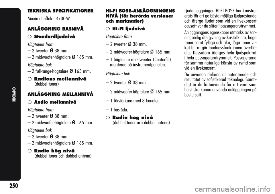 Alfa Romeo Giulietta 2012  Drift- och underhållshandbok (in Swedish) TEKNISKA SPECIFIKATIONER
Maximal effekt: 4x30 W
ANLÄGGNING BASNIVÅ
❍Standardljudnivå
Högtalare fram
– 2 tweeter ø38 mm.
– 2 midwoofer-högtalare 
ø165 mm.
Högtalare bak
– 2 full-range-h