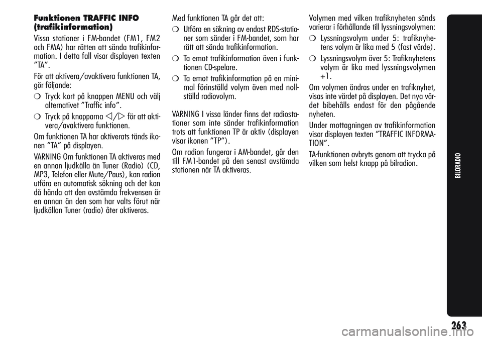 Alfa Romeo Giulietta 2012  Drift- och underhållshandbok (in Swedish) Funktionen TRAFFIC INFO
(trafikinformation)
Vissa stationer i FM-bandet (FM1, FM2
och FMA) har rätten att sända trafikinfor-
mation. I detta fall visar displayen texten
”TA”.
För att aktivera/a