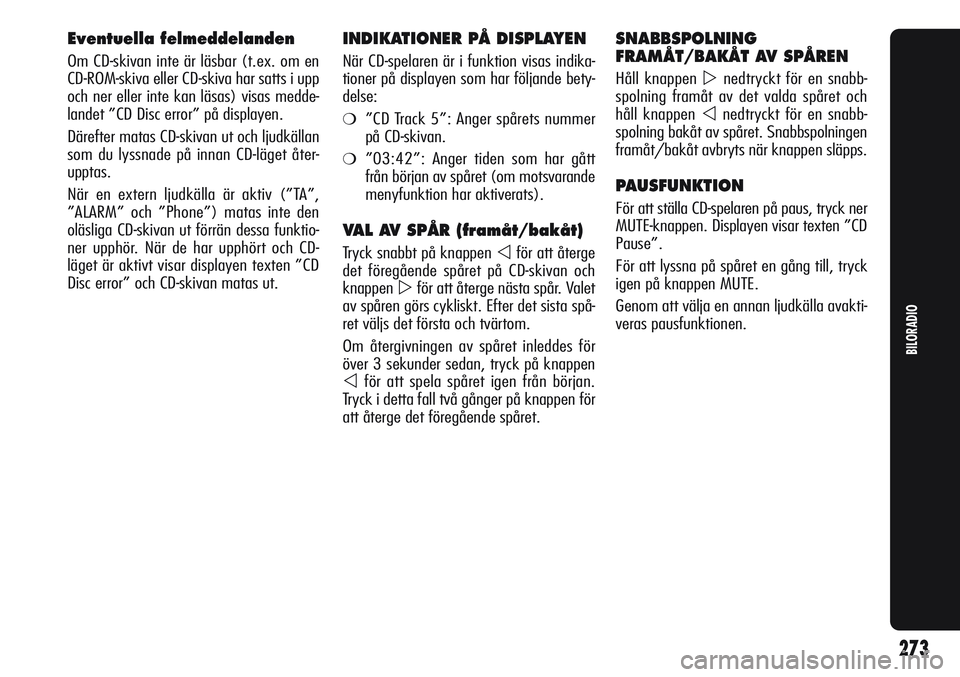 Alfa Romeo Giulietta 2012  Drift- och underhållshandbok (in Swedish) Eventuella felmeddelanden
Om CD-skivan inte är läsbar (t.ex. om en
CD-ROM-skiva eller CD-skiva har satts i upp
och ner eller inte kan läsas) visas medde-
landet ”CD Disc error” på displayen.
D