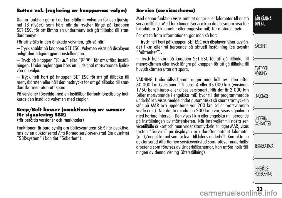 Alfa Romeo Giulietta 2012 Drift- och underhållshandbok (in Swedish) 33
LÄR KÄNNA
DIN BIL
SÄKERHET
START OCH
KÖRNING
I NÖDLÄGE
UNDERHÅLL
OCH SKÖTSEL
TEKNISKA DATA
INNEHÅLLS-
FÖRTECKNING
Button vol. (reglering av knapparnas volym)
Denna funktion gör att du Alfa Romeo Giulietta 2012 Drift- och underhållshandbok (in Swedish) 33
LÄR KÄNNA
DIN BIL
SÄKERHET
START OCH
KÖRNING
I NÖDLÄGE
UNDERHÅLL
OCH SKÖTSEL
TEKNISKA DATA
INNEHÅLLS-
FÖRTECKNING
Button vol. (reglering av knapparnas volym)
Denna funktion gör att du
