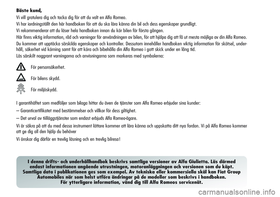 Alfa Romeo Giulietta 2012  Drift- och underhållshandbok (in Swedish) Bäste kund,
Vi vill gratulera dig och tacka dig för att du valt en Alfa Romeo.
Vi har iordningställt den här handboken för att du ska lära känna din bil och dess egenskaper grundligt.
Vi rekomm