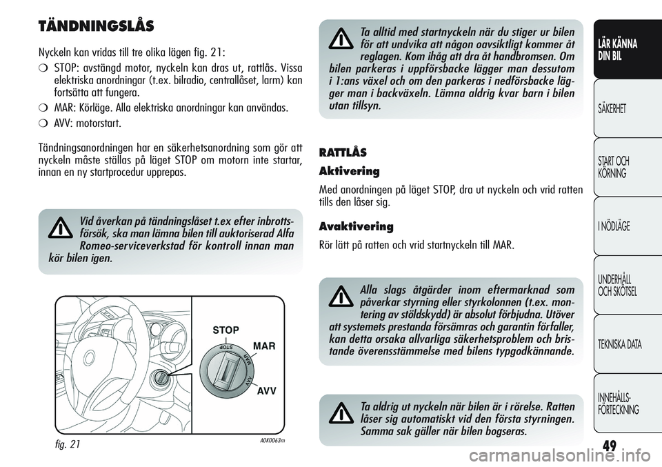 Alfa Romeo Giulietta 2012  Drift- och underhållshandbok (in Swedish) 49
LÄR KÄNNA 
DIN BIL
SÄKERHET
START OCH 
KÖRNING
I NÖDLÄGE
UNDERHÅLL
OCH SKÖTSEL
TEKNISKA DATA
INNEHÅLLS-
FÖRTECKNING
TÄNDNINGSLÅS
Nyckeln kan vridas till tre olika lägen fig. 21:
❍STO