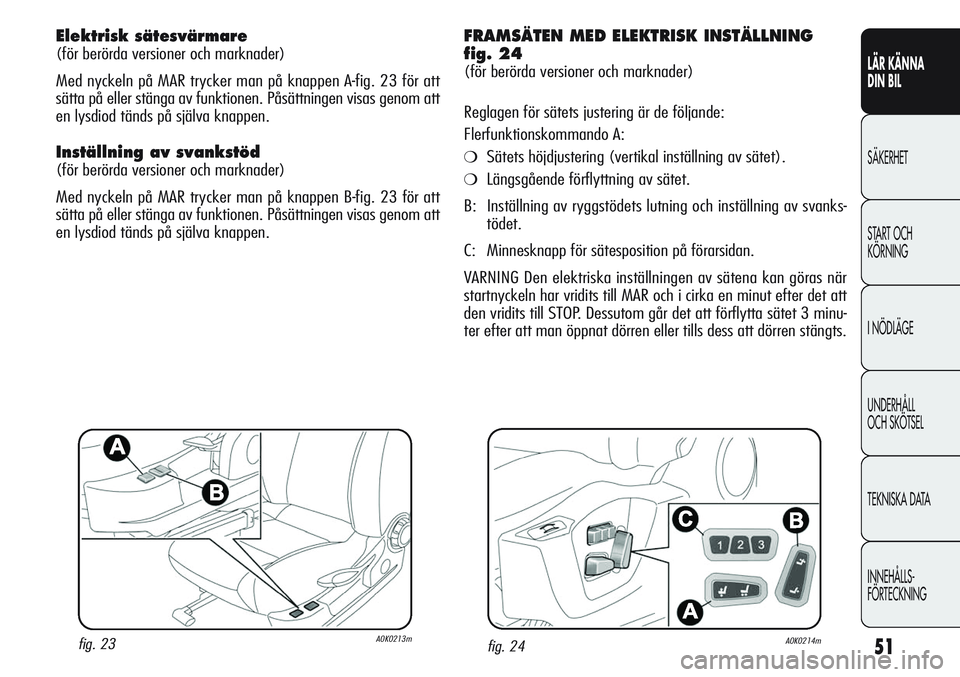 Alfa Romeo Giulietta 2012 Drift- och underhållshandbok (in Swedish) 51
LÄR KÄNNA
DIN BIL
SÄKERHET
START OCH
KÖRNING
I NÖDLÄGE
UNDERHÅLL
OCH SKÖTSEL
TEKNISKA DATA
INNEHÅLLS-
FÖRTECKNING
Elektrisk sätesvärmare
(för berörda versioner och marknader)
Med n Alfa Romeo Giulietta 2012 Drift- och underhållshandbok (in Swedish) 51
LÄR KÄNNA
DIN BIL
SÄKERHET
START OCH
KÖRNING
I NÖDLÄGE
UNDERHÅLL
OCH SKÖTSEL
TEKNISKA DATA
INNEHÅLLS-
FÖRTECKNING
Elektrisk sätesvärmare
(för berörda versioner och marknader)
Med n