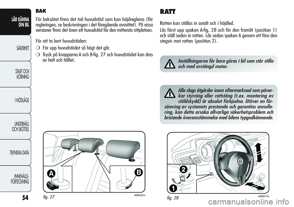Alfa Romeo Giulietta 2012  Drift- och underhållshandbok (in Swedish) 54
LÄR KÄNNA 
DIN BIL
SÄKERHET
START OCH 
KÖRNING
I NÖDLÄGE
UNDERHÅLL
OCH SKÖTSEL
TEKNISKA DATA
INNEHÅLLS-
FÖRTECKNING
BAK
För baksätet finns det två huvudstöd som kan höjdregleras (fö