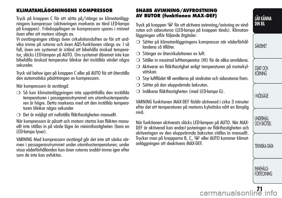 Alfa Romeo Giulietta 2012 Drift- och underhållshandbok (in Swedish) 71
LÄR KÄNNA
DIN BIL
SÄKERHET
START OCH
KÖRNING
I NÖDLÄGE
UNDERHÅLL
OCH SKÖTSEL
TEKNISKA DATA
INNEHÅLLS-
FÖRTECKNING
KLIMATANLÄGGNINGENS KOMPRESSOR
Tryck på knappen C för att sätta på Alfa Romeo Giulietta 2012 Drift- och underhållshandbok (in Swedish) 71
LÄR KÄNNA
DIN BIL
SÄKERHET
START OCH
KÖRNING
I NÖDLÄGE
UNDERHÅLL
OCH SKÖTSEL
TEKNISKA DATA
INNEHÅLLS-
FÖRTECKNING
KLIMATANLÄGGNINGENS KOMPRESSOR
Tryck på knappen C för att sätta på